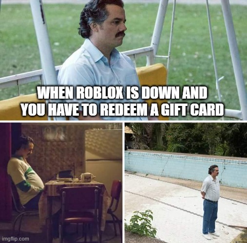 sad bro | WHEN ROBLOX IS DOWN AND YOU HAVE TO REDEEM A GIFT CARD | image tagged in memes,sad pablo escobar | made w/ Imgflip meme maker