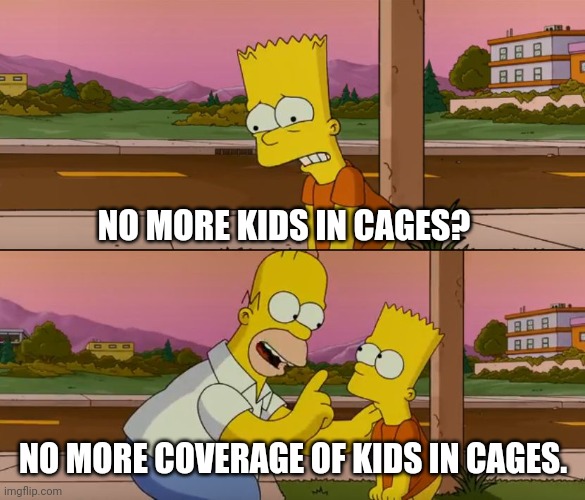 Simpsons so far | NO MORE KIDS IN CAGES? NO MORE COVERAGE OF KIDS IN CAGES. | image tagged in simpsons so far,dnc | made w/ Imgflip meme maker