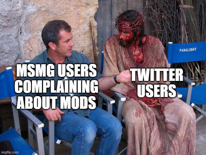 MSMG is nothing compared to the drama on Twitter | TWITTER USERS; MSMG USERS COMPLAINING ABOUT MODS | image tagged in mel gibson and jesus christ | made w/ Imgflip meme maker