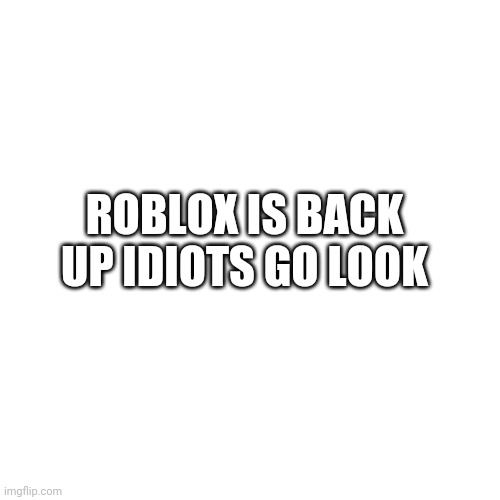 Back up | ROBLOX IS BACK UP IDIOTS GO LOOK | image tagged in memes,blank transparent square | made w/ Imgflip meme maker