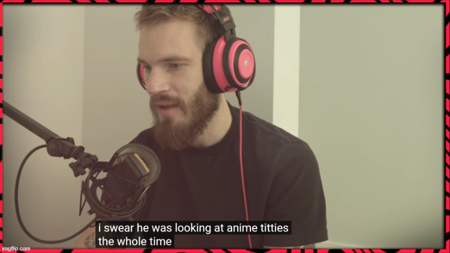 I swear he was looking at anime titties the whole time | image tagged in i swear he was looking at anime titties the whole time | made w/ Imgflip meme maker
