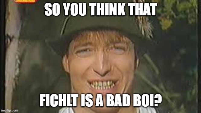 Fichlt's Lied | SO YOU THINK THAT; FICHLT IS A BAD BOI? | image tagged in germanmemes,ilookgood,smilegerman | made w/ Imgflip meme maker