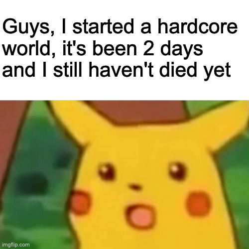That's surprising | Guys, I started a hardcore world, it's been 2 days and I still haven't died yet | image tagged in memes,surprised pikachu | made w/ Imgflip meme maker