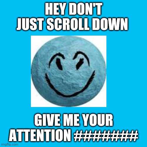 Rock | HEY DON'T JUST SCROLL DOWN; GIVE ME YOUR ATTENTION ####### | image tagged in memes,blank transparent square,cheeky | made w/ Imgflip meme maker