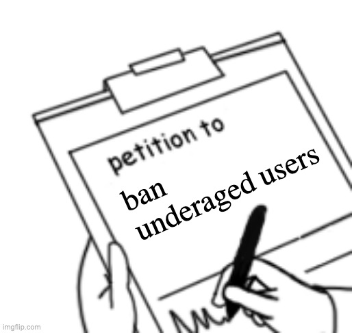 I've had enough of these little morons. | ban underaged users | image tagged in blank petition | made w/ Imgflip meme maker