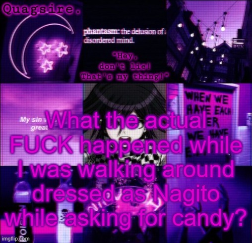 What the actual FUCK happened while I was walking around dressed as Nagito while asking for candy? | image tagged in kokichi announcement template | made w/ Imgflip meme maker