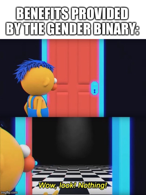 Wow, look! Nothing! | BENEFITS PROVIDED BY THE GENDER BINARY: | image tagged in wow look nothing | made w/ Imgflip meme maker