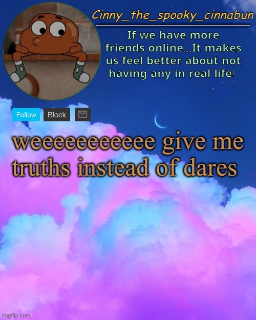 Cinny's Spooky Temp | weeeeeeeeeee give me truths instead of dares | image tagged in cinny's spooky temp | made w/ Imgflip meme maker