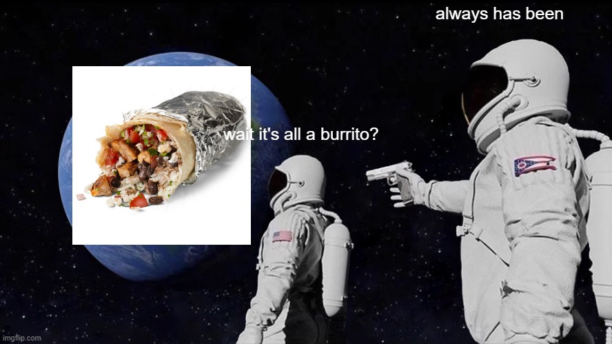 roblox vs burrito |  always has been; wait it's all a burrito? | image tagged in memes,always has been | made w/ Imgflip meme maker