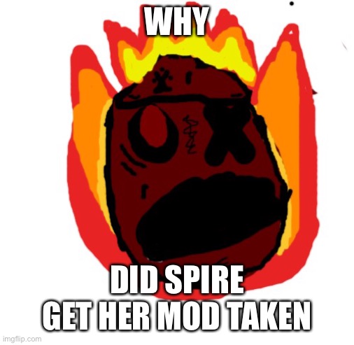 Angy man burns alive | WHY; DID SPIRE GET HER MOD TAKEN | image tagged in angy man burns alive | made w/ Imgflip meme maker