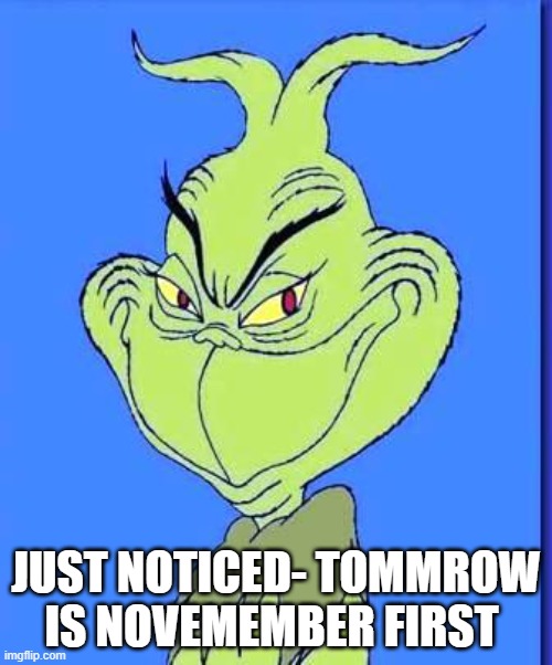 hehehehehhehe | JUST NOTICED- TOMMROW IS NOVEMEMBER FIRST | image tagged in good grinch | made w/ Imgflip meme maker