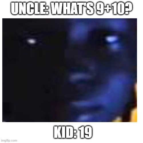 "21" Kid | UNCLE: WHAT'S 9+10? KID: 19 | image tagged in memes | made w/ Imgflip meme maker