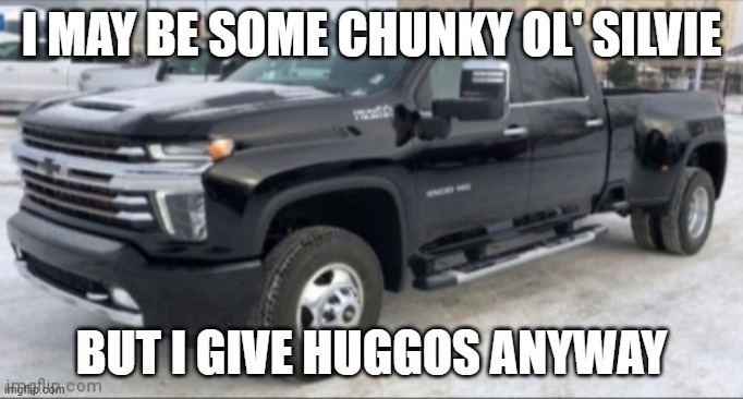 2021 chevy silverado | I MAY BE SOME CHUNKY OL' SILVIE BUT I GIVE HUGGOS ANYWAY | image tagged in 2021 chevy silverado | made w/ Imgflip meme maker