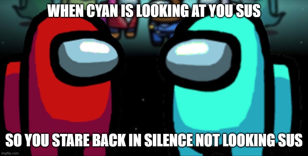 among us meme |  WHEN CYAN IS LOOKING AT YOU SUS; SO YOU STARE BACK IN SILENCE NOT LOOKING SUS | image tagged in among us,sus,among us memes | made w/ Imgflip meme maker
