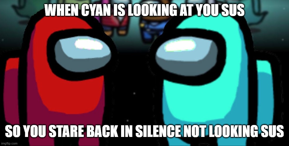 among us meme | WHEN CYAN IS LOOKING AT YOU SUS; SO YOU STARE BACK IN SILENCE NOT LOOKING SUS | image tagged in among us,sus,among us memes | made w/ Imgflip meme maker