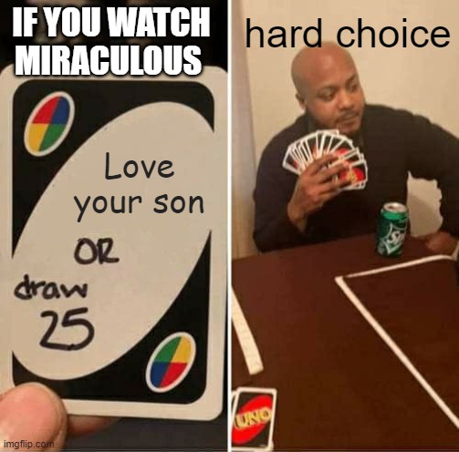 UNO Draw 25 Cards Meme | IF YOU WATCH MIRACULOUS; hard choice; Love your son | image tagged in miraculous ladybug,dad | made w/ Imgflip meme maker