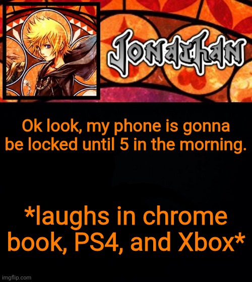 Ok look, my phone is gonna be locked until 5 in the morning. *laughs in chrome book, PS4, and Xbox* | image tagged in jonathan's dive into the heart template | made w/ Imgflip meme maker