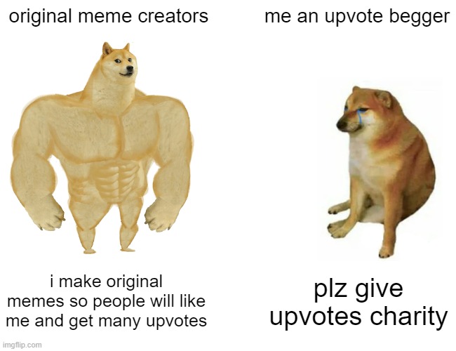 i cant think of any memes:/ | original meme creators; me an upvote begger; i make original memes so people will like me and get many upvotes; plz give upvotes charity | image tagged in memes,buff doge vs cheems | made w/ Imgflip meme maker