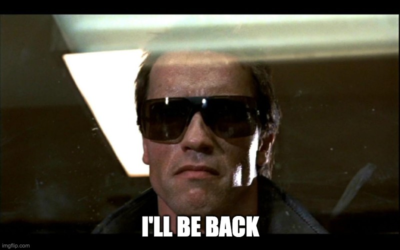 I'll be back | I'LL BE BACK | image tagged in i'll be back | made w/ Imgflip meme maker