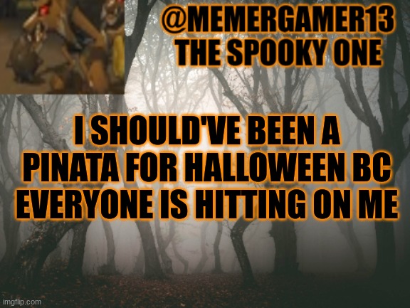 Announcement for me to use IN SPOOKY MONTH | I SHOULD'VE BEEN A PINATA FOR HALLOWEEN BC EVERYONE IS HITTING ON ME | image tagged in announcement for me to use in spooky month | made w/ Imgflip meme maker