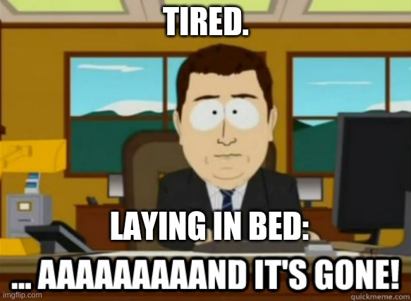 and its gone | TIRED. LAYING IN BED: | image tagged in and its gone | made w/ Imgflip meme maker