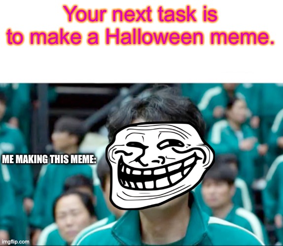 When you want to make a spooky month meme... | Your next task is to make a Halloween meme. ME MAKING THIS MEME: | image tagged in your next task is to-,halloween,squid game,troll,troll face | made w/ Imgflip meme maker