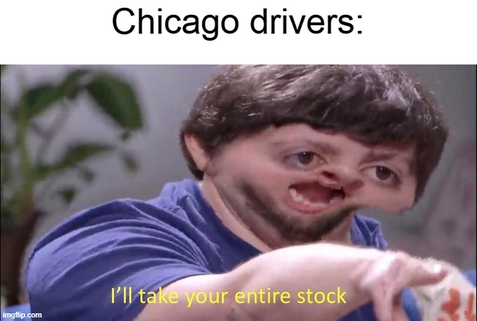 I'll take your entire stock | Chicago drivers: | image tagged in i'll take your entire stock | made w/ Imgflip meme maker