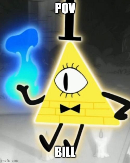 POV; BILL | image tagged in bill cipher | made w/ Imgflip meme maker