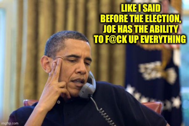 No I Can't Obama Meme | LIKE I SAID BEFORE THE ELECTION, JOE HAS THE ABILITY TO F@CK UP EVERYTHING | image tagged in memes,no i can't obama | made w/ Imgflip meme maker