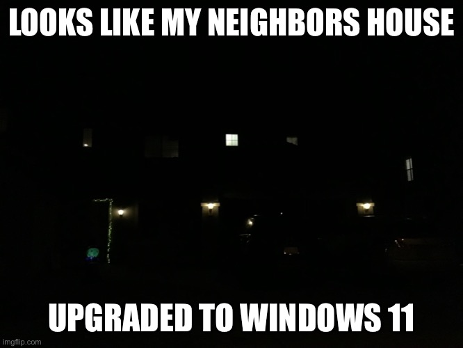 Window 11 | LOOKS LIKE MY NEIGHBORS HOUSE; UPGRADED TO WINDOWS 11 | image tagged in windows,win11 | made w/ Imgflip meme maker