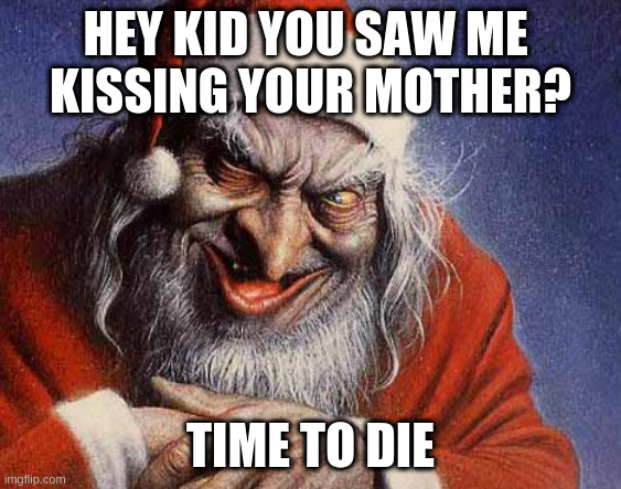 transition from halloween to christmas | HEY KID YOU SAW ME 
KISSING YOUR MOTHER? TIME TO DIE | image tagged in evil santa,mommy,kissing,santa | made w/ Imgflip meme maker