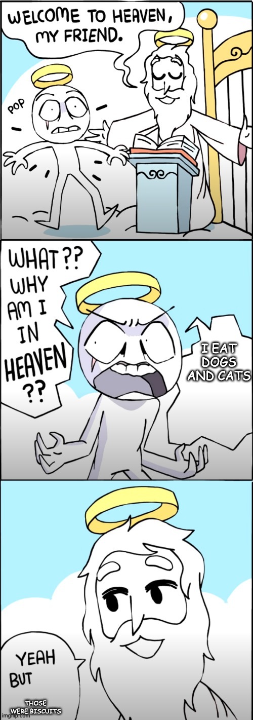 why am i in heaven | I EAT DOGS AND CATS; THOSE WERE BISCUITS | image tagged in why am i in heaven | made w/ Imgflip meme maker