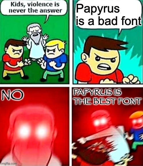 Kids violence is never the answer | Papyrus is a bad font; NO; PAPYRUS IS THE BEST FONT | image tagged in kids violence is never the answer | made w/ Imgflip meme maker