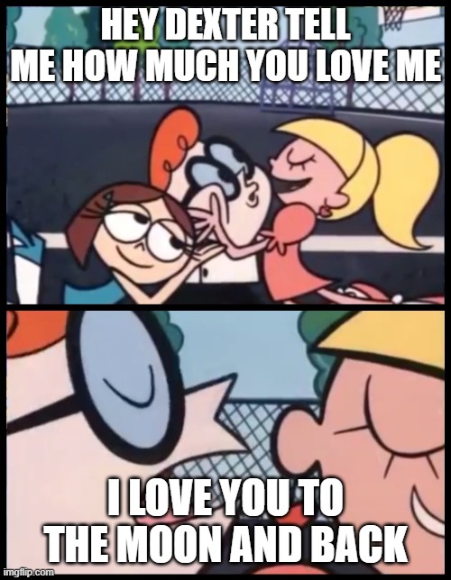 Kira Williams Meme | HEY DEXTER TELL ME HOW MUCH YOU LOVE ME; I LOVE YOU TO THE MOON AND BACK | image tagged in memes,say it again dexter | made w/ Imgflip meme maker