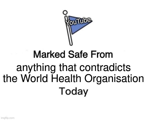 WHOtube | YouTube; anything that contradicts the World Health Organisation | image tagged in memes,marked safe from | made w/ Imgflip meme maker