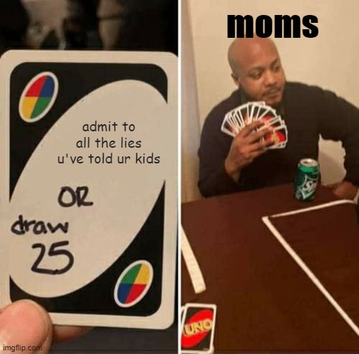 UNO Draw 25 Cards Meme | moms; admit to all the lies u've told ur kids | image tagged in memes,uno draw 25 cards | made w/ Imgflip meme maker