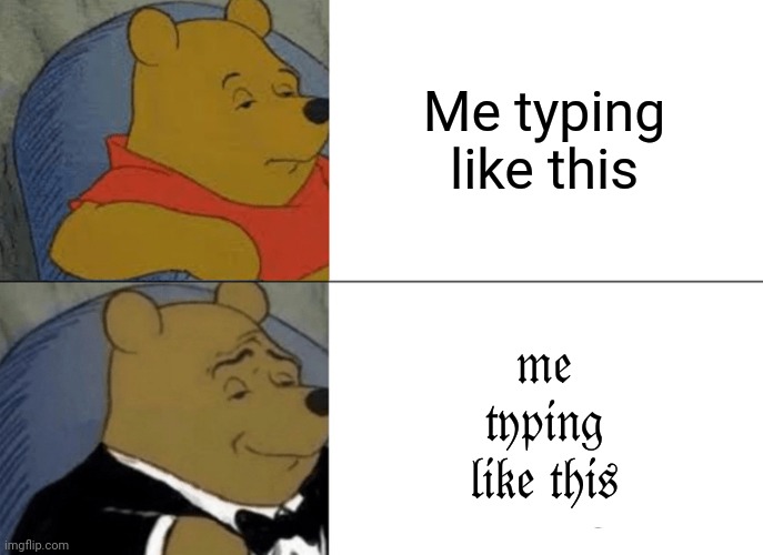 I think am to fancy | Me typing like this; 𝔪𝔢 𝔱𝔶𝔭𝔦𝔫𝔤 𝔩𝔦𝔨𝔢 𝔱𝔥𝔦𝔰 | image tagged in memes,tuxedo winnie the pooh | made w/ Imgflip meme maker
