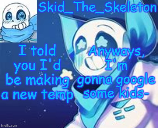 Am I now cursed- | I told you I'd be making a new temp; Anyways, I'm gonna google some kids- | image tagged in skid's swap temp | made w/ Imgflip meme maker