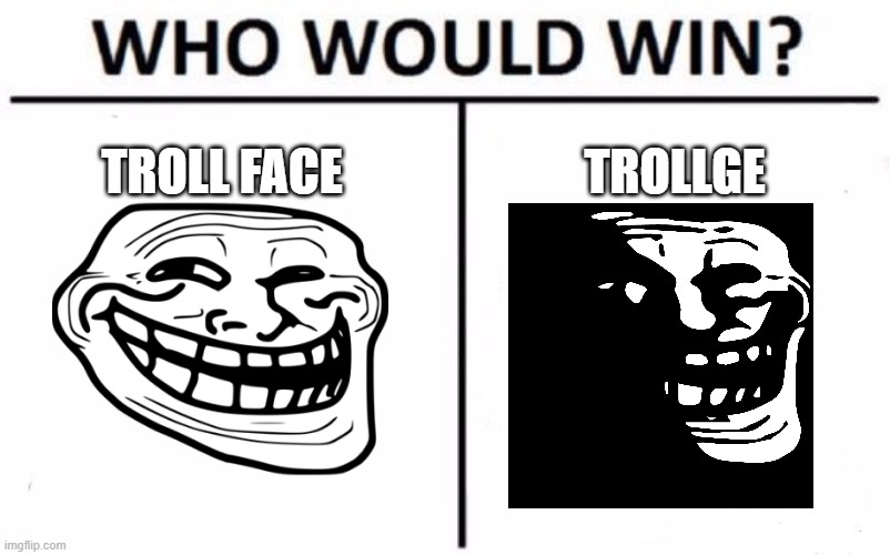 yez | TROLL FACE; TROLLGE | image tagged in memes,who would win | made w/ Imgflip meme maker
