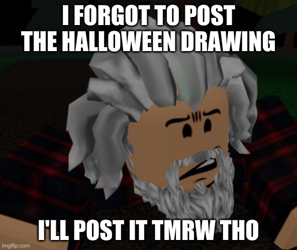 bruh what | I FORGOT TO POST THE HALLOWEEN DRAWING; I'LL POST IT TMRW THO | image tagged in bruh what | made w/ Imgflip meme maker