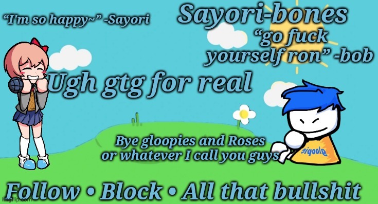 Sayori and Bob temp | Ugh gtg for real; Bye gloopies and Roses or whatever I call you guys | image tagged in sayori and bob temp | made w/ Imgflip meme maker