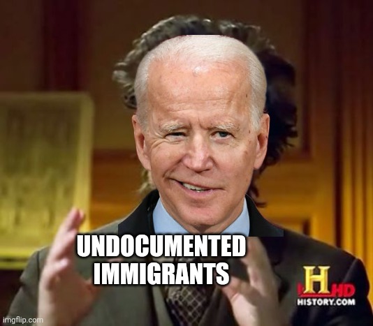 Ancient - you know - the things! | UNDOCUMENTED IMMIGRANTS | image tagged in memes,ancient aliens,make america great again,creepy joe biden,government corruption,maga | made w/ Imgflip meme maker