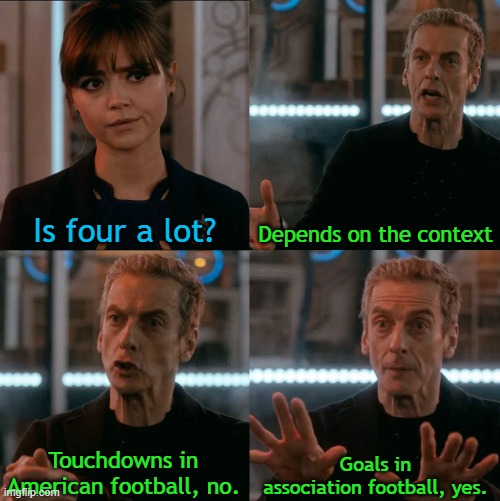 Is Four A Lot | Is four a lot? Depends on the context; Touchdowns in American football, no. Goals in association football, yes. | image tagged in is four a lot | made w/ Imgflip meme maker