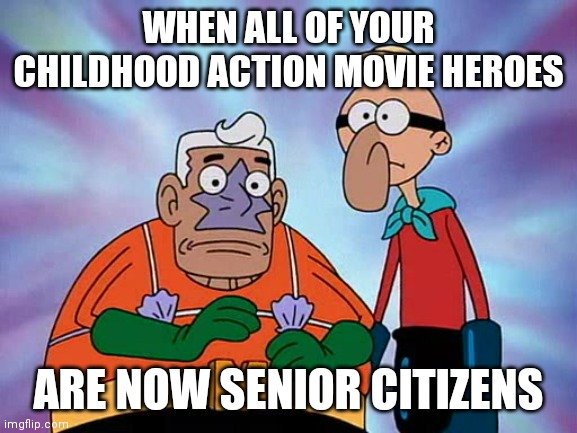Mermaid Man and Barnacle Boy | WHEN ALL OF YOUR CHILDHOOD ACTION MOVIE HEROES; ARE NOW SENIOR CITIZENS | image tagged in mermaid man and barnacle boy | made w/ Imgflip meme maker