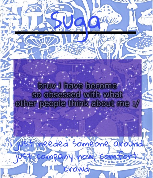 i'm not quite sure w h y bc i used to be fine knowing people disliked me but now i can't stand the thought | bruv i have become so obsessed with what other people think about me :/ | image tagged in suga's comfort crowd template | made w/ Imgflip meme maker