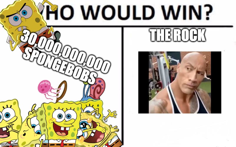 rock vs so much sponges | THE ROCK; 30,000,000,000 SPONGEBOBS | image tagged in memes,who would win | made w/ Imgflip meme maker