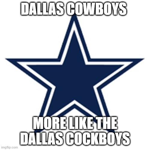 Dallas Cowboys Logo | DALLAS COWBOYS; MORE LIKE THE DALLAS COCKBOYS | image tagged in dallas cowboys logo | made w/ Imgflip meme maker