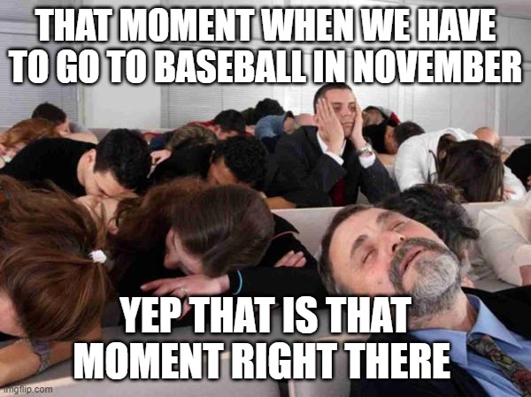 BORING | THAT MOMENT WHEN WE HAVE TO GO TO BASEBALL IN NOVEMBER; YEP THAT IS THAT MOMENT RIGHT THERE | image tagged in boring | made w/ Imgflip meme maker