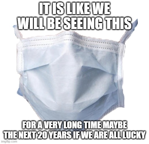Face mask | IT IS LIKE WE WILL BE SEEING THIS; FOR A VERY LONG TIME MAYBE THE NEXT 20 YEARS IF WE ARE ALL LUCKY | image tagged in face mask | made w/ Imgflip meme maker