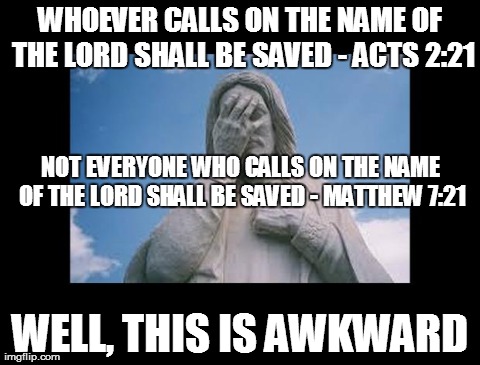 Saved (or not) | WHOEVER CALLS ON THE NAME OF THE LORD SHALL BE SAVED - ACTS 2:21 WELL, THIS IS AWKWARD NOT EVERYONE WHO CALLS ON THE NAME OF THE LORD SHALL  | image tagged in jesus,facepalm,religion,god | made w/ Imgflip meme maker
